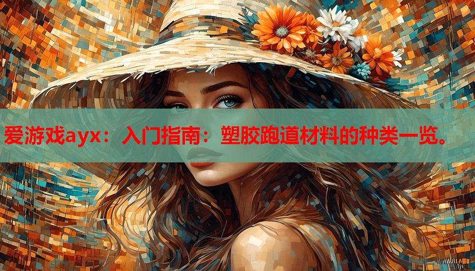 爱游戏ayx：入门指南：塑胶跑道材料的种类一览。