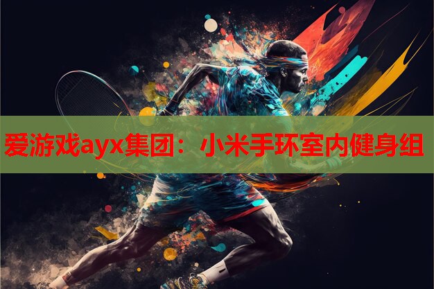 爱游戏ayx集团：小米手环室内健身组