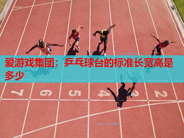 爱游戏集团：乒乓球台的标准长宽高是多少