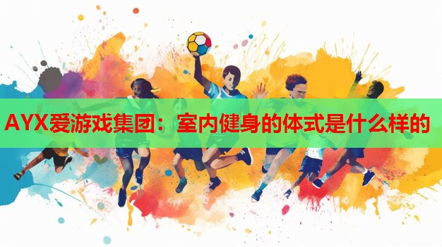 AYX爱游戏集团：室内健身的体式是什么样的