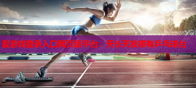 爱游戏登录入口网页版平台：天长天发哪有乒乓球台
