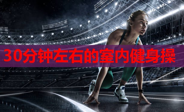 30分钟左右的室内健身操
