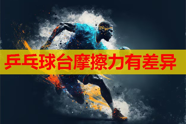 乒乓球台摩擦力有差异