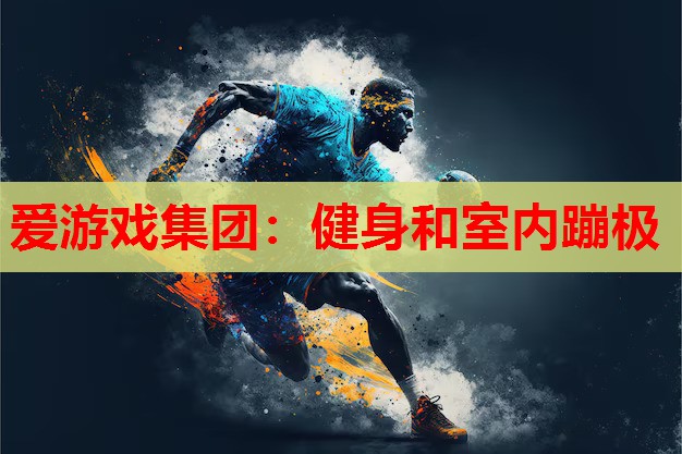 爱游戏集团：健身和室内蹦极