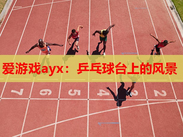 爱游戏ayx：乒乓球台上的风景