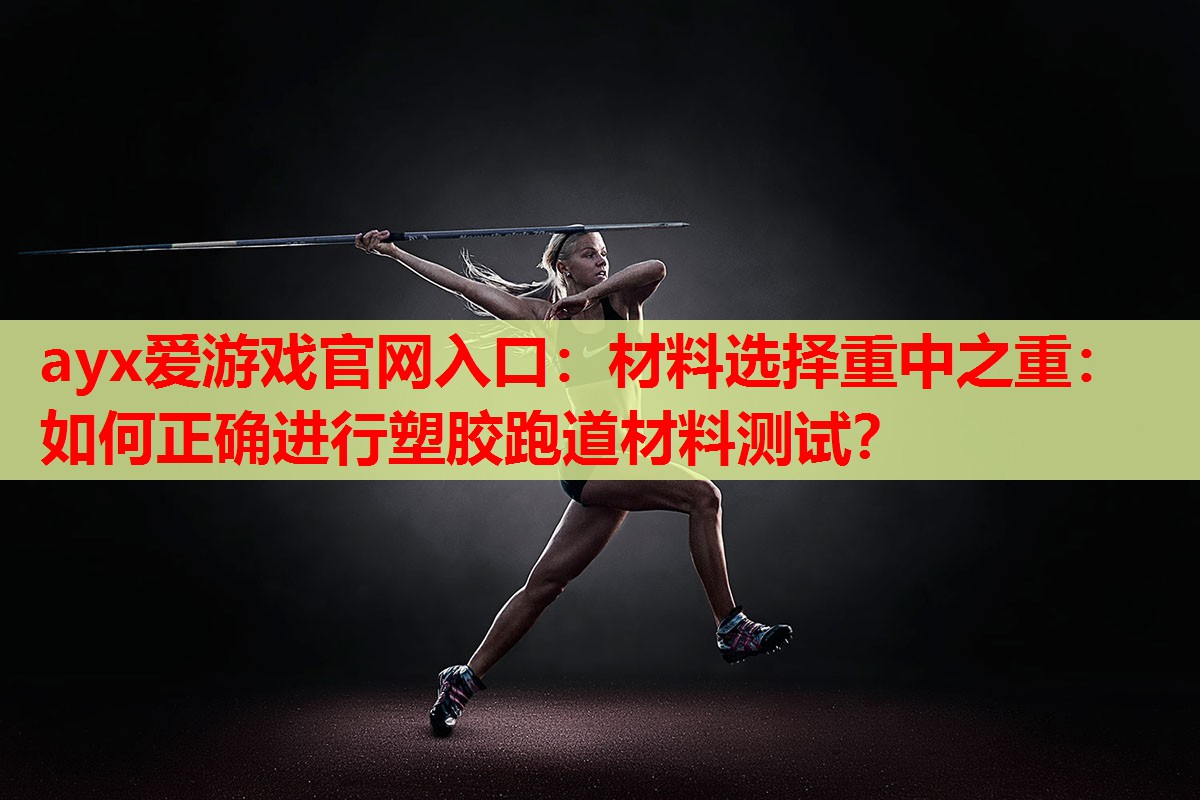 ayx爱游戏官网入口：材料选择重中之重：如何正确进行塑胶跑道材料测试？