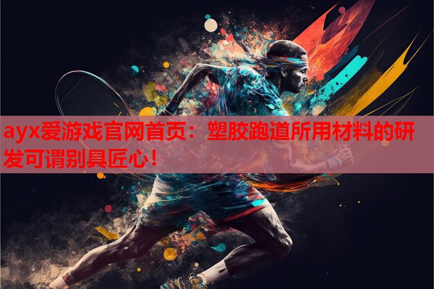 ayx爱游戏官网首页：塑胶跑道所用材料的研发可谓别具匠心！
