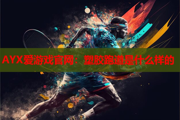 AYX爱游戏官网：塑胶跑道是什么样的