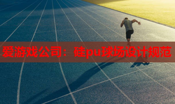 爱游戏公司：硅pu球场设计规范