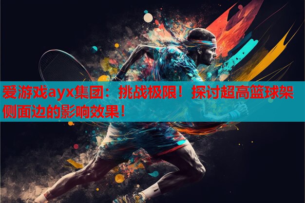 爱游戏ayx集团：挑战极限！探讨超高篮球架侧面边的影响效果！