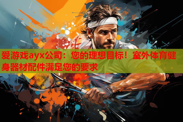 爱游戏ayx公司：您的理想目标！室外体育健身器材配件满足您的要求