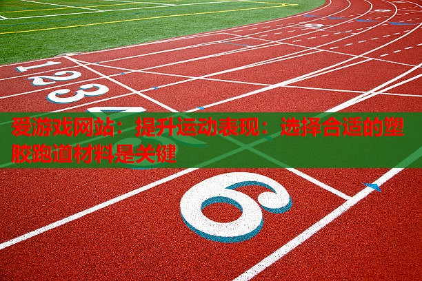 爱游戏网站：提升运动表现：选择合适的塑胶跑道材料是关键