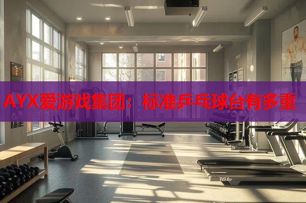 AYX爱游戏集团：标准乒乓球台有多重
