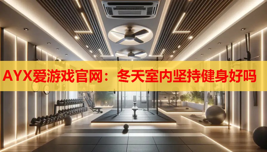 AYX爱游戏官网：冬天室内坚持健身好吗