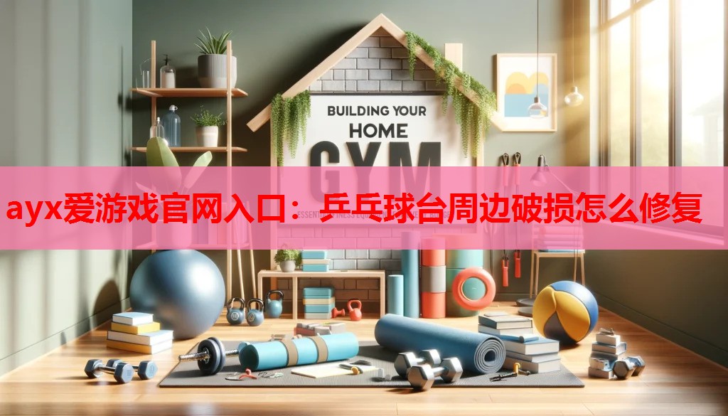 ayx爱游戏官网入口：乒乓球台周边破损怎么修复