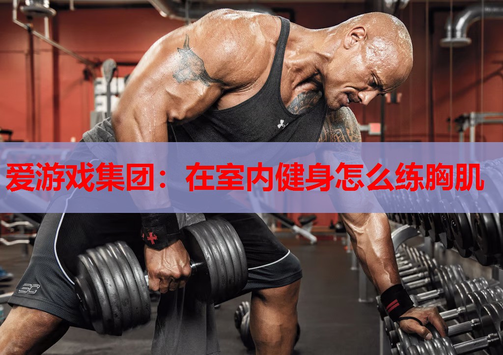 爱游戏集团：在室内健身怎么练胸肌