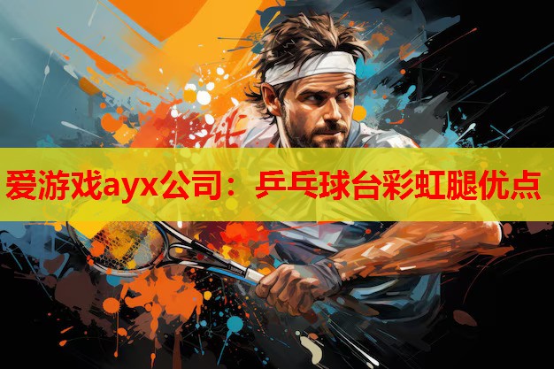 爱游戏ayx公司：乒乓球台彩虹腿优点