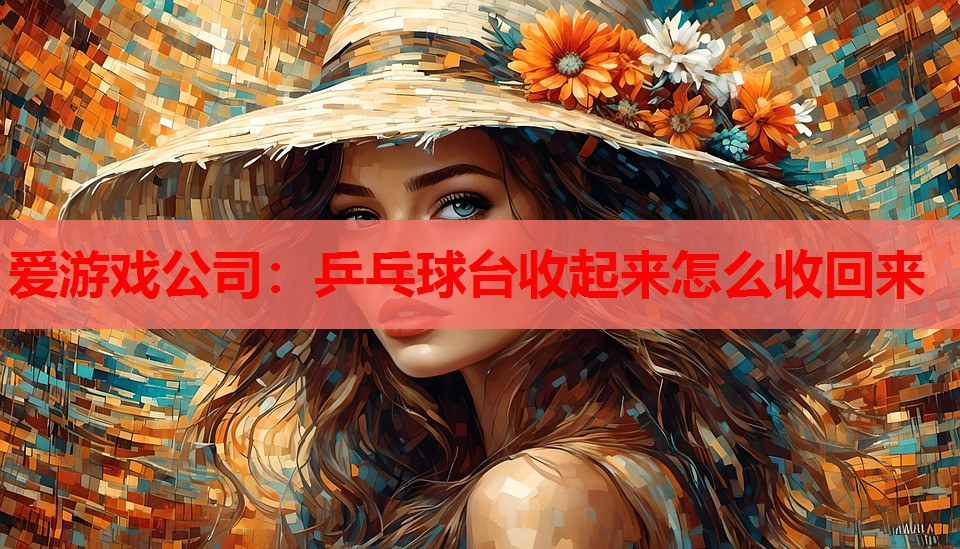 爱游戏公司：乒乓球台收起来怎么收回来