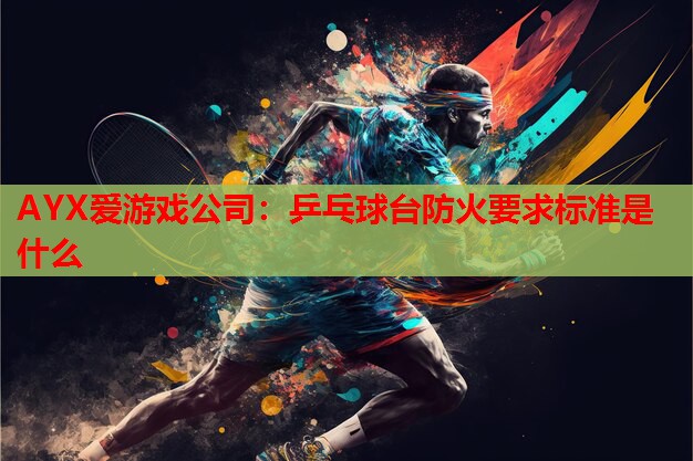 AYX爱游戏公司：乒乓球台防火要求标准是什么