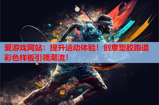 爱游戏网站：提升运动体验！创意塑胶跑道彩色样板引领潮流！