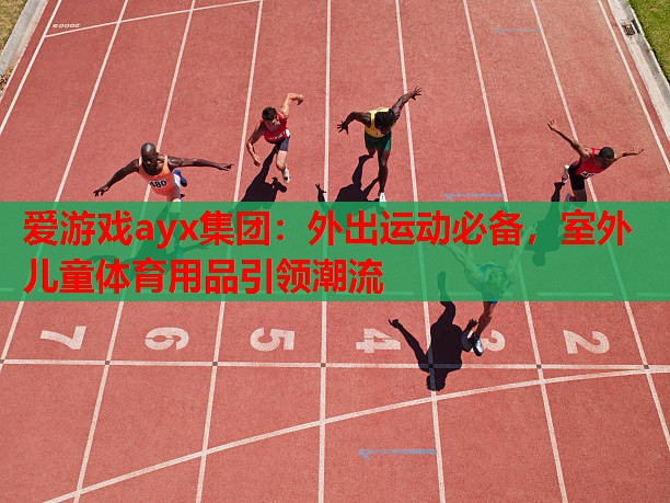 爱游戏ayx集团：外出运动必备，室外儿童体育用品引领潮流