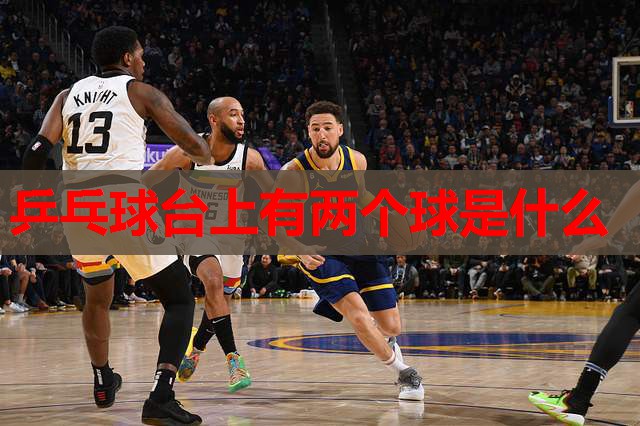 乒乓球台上有两个球是什么