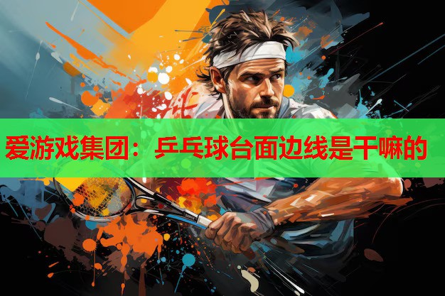 爱游戏集团：乒乓球台面边线是干嘛的