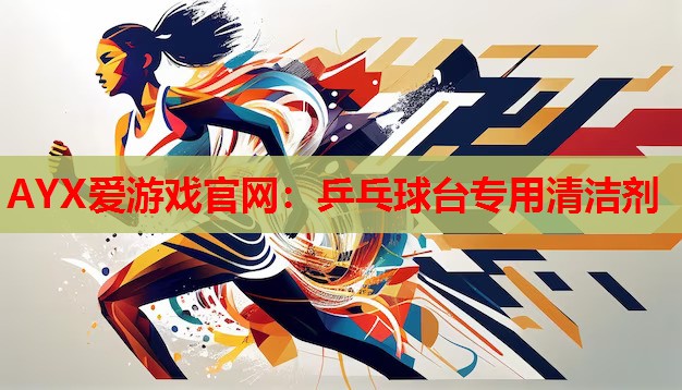 AYX爱游戏官网：乒乓球台专用清洁剂