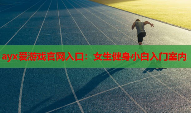 ayx爱游戏官网入口：女生健身小白入门室内