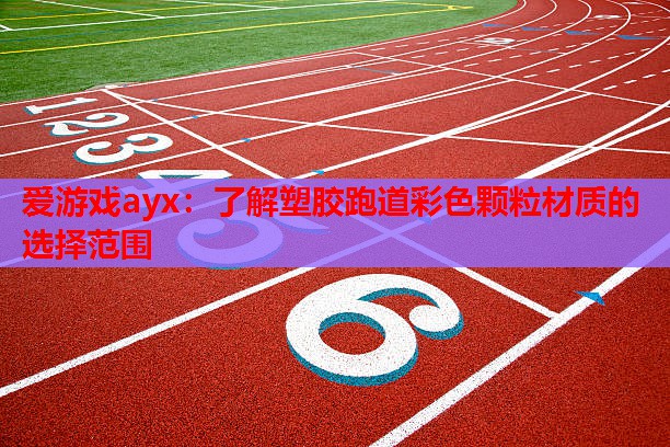 爱游戏ayx：了解塑胶跑道彩色颗粒材质的选择范围