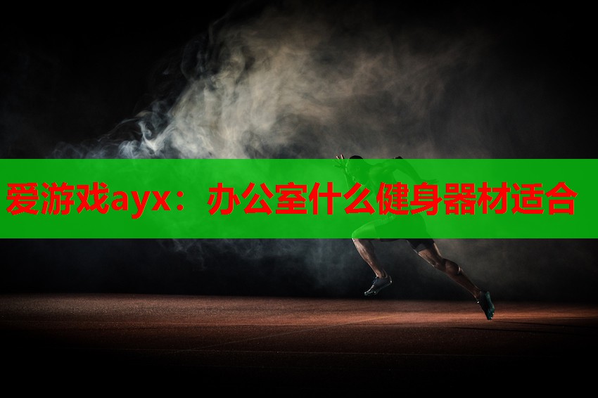爱游戏ayx：办公室什么健身器材适合