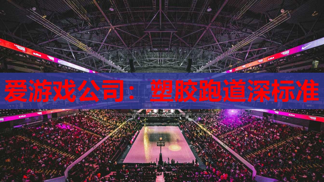 爱游戏公司：塑胶跑道深标准