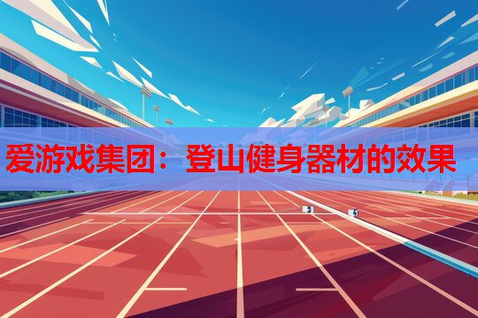 爱游戏集团：登山健身器材的效果