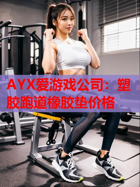 AYX爱游戏公司：塑胶跑道橡胶垫价格