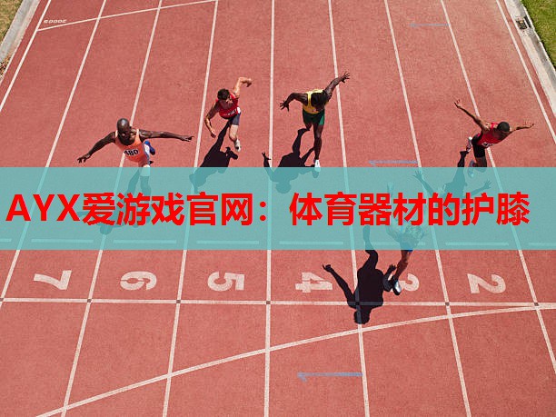 AYX爱游戏官网：体育器材的护膝
