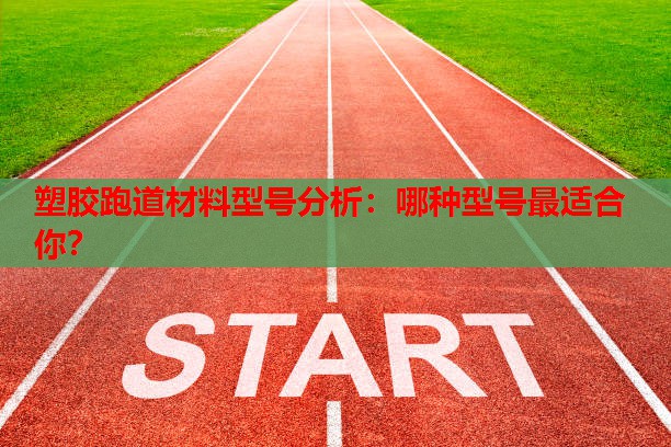 塑胶跑道材料型号分析：哪种型号最适合你？