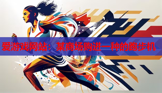爱游戏网站：某商场购进一种的跑步机