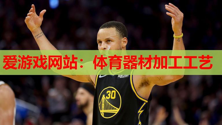 爱游戏网站：体育器材加工工艺