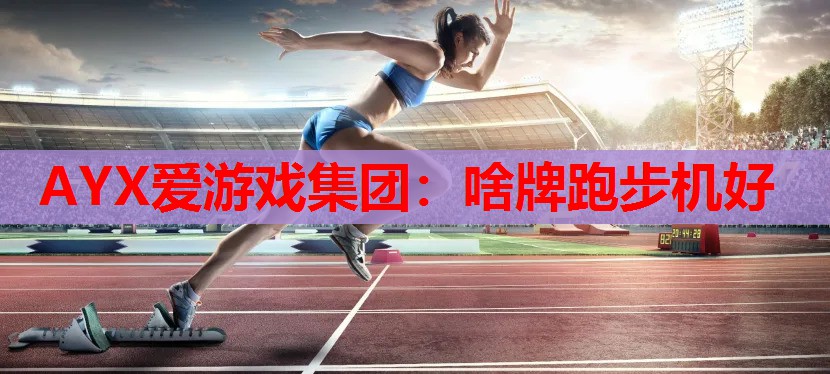 AYX爱游戏集团：啥牌跑步机好