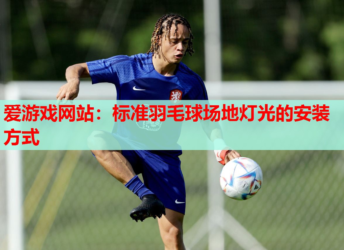 爱游戏网站：标准羽毛球场地灯光的安装方式