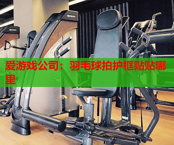爱游戏公司：羽毛球拍护框贴贴哪里