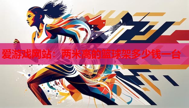 爱游戏网站：两米高的篮球架多少钱一台