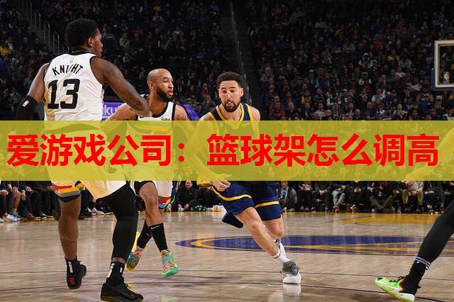 爱游戏公司：篮球架怎么调高