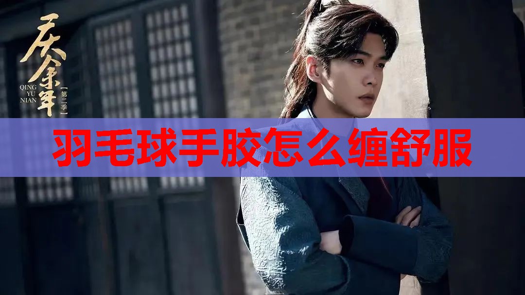 羽毛球手胶怎么缠舒服