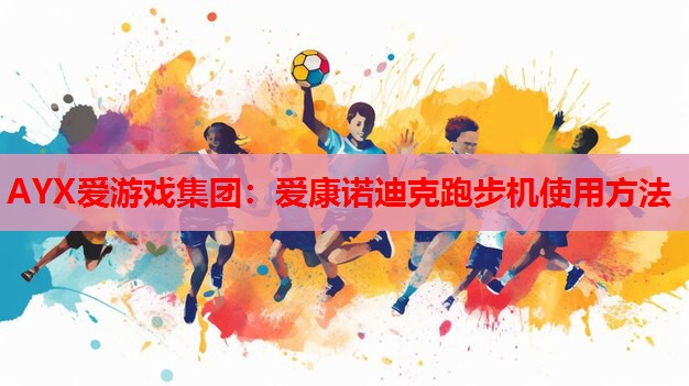 AYX爱游戏集团：爱康诺迪克跑步机使用方法