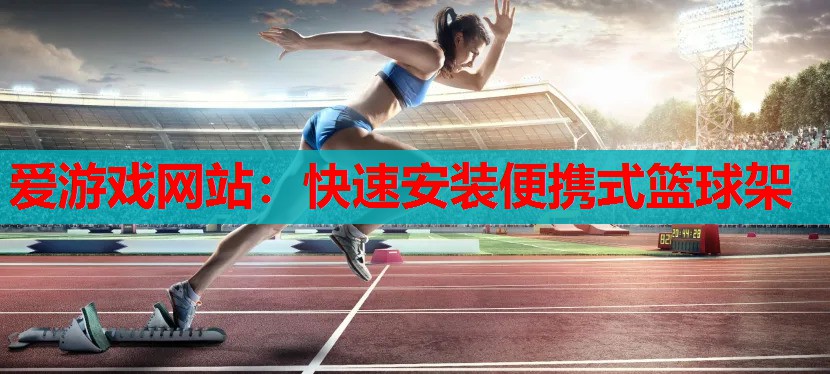 爱游戏网站：快速安装便携式篮球架