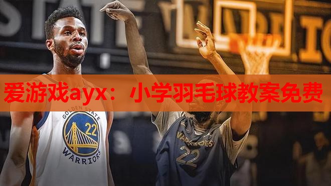 爱游戏ayx：小学羽毛球教案免费