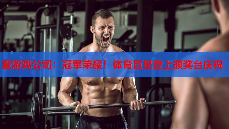 爱游戏公司：冠军荣耀！体育巨星登上颁奖台庆祝