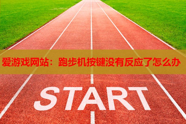 爱游戏网站：跑步机按键没有反应了怎么办