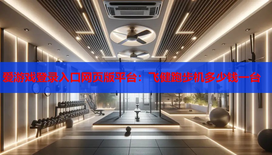 爱游戏登录入口网页版平台：飞健跑步机多少钱一台